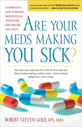 Are Your Meds Making You Sick?: A Pharmacist's Guide to Avoiding Dangerous Drug Interactions, Reactions, and Side-Effects by Robert S Gold 9781630266646