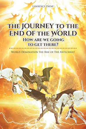 The Journey to the End of the World: How are we going to get there?: World Domination the Rise of The Antichrist by Lawrence Payne 9781636302478