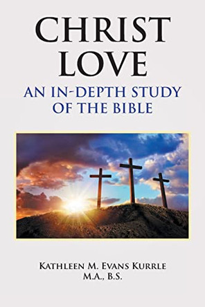 Christ Love: An In-depth Study of the Bible by Kathleen M Evans Kurrle M a B S 9781636305141