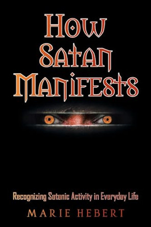 How Satan Manifests: Recognizing Satanic Activity in Everyday Life by Marie Hebert 9781638446637