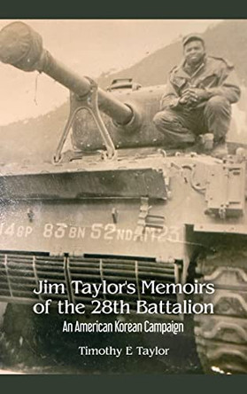 Jim Taylor's Memoirs of the 28th Battalion: An American Korean Campaign by Timothy E Taylor 9781639370993