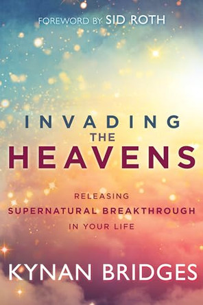 Invading the Heavens: Releasing Supernatural Breakthrough in Your Life by Kynan Bridges 9781641230414