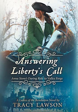 Answering Liberty's Call: Anna Stone's Daring Ride to Valley Forge by Tracy Lawson 9781647045388