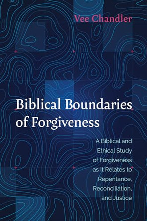 Biblical Boundaries of Forgiveness by Vee Chandler 9781666714708
