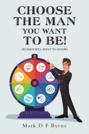 Choose the Man You Want to Be!: (Women Will Want to Know) by Mark D F Byrne 9781669886037