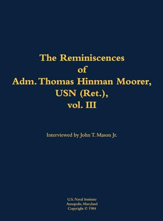 The Reminiscences of Adm. Thomas Hinman Moorer, USN (Ret.), vol. 3: 1912-2004 by Thomas Hinman Moorer, USN (Ret.) 9781682690345