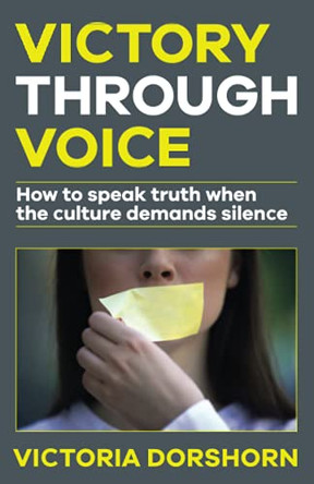 Victory through Voice: How to Speak Truth When the Culture Demands Silence by Victoria Dorshorn 9781734539332