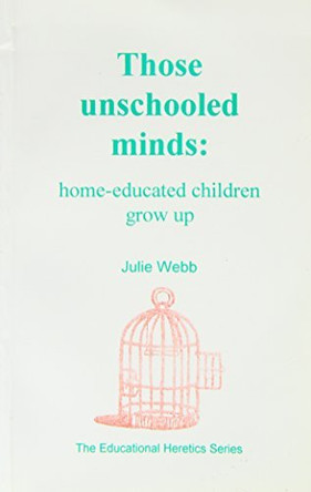 Those Unschooled Minds: Home Educated Children Grow Up by Julie Webb 9781900219150