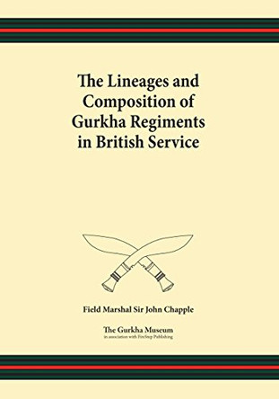 The Lineages and Composition of Gurkha Regiments in British Service by John Chapple 9781908487414
