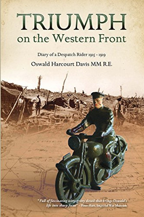 Triumph on the Western Front: Diary of a Despatch Rider 1915-1919 Oswald Harcourt-Davis MM by Oswald Harcourt-Davis 9781908487568