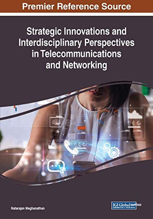 Strategic Innovations and Interdisciplinary Perspectives in Telecommunications and Networking by Natarajan Meghanathan 9781522586012
