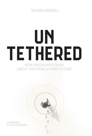 Untethered: How Visionaries Think about the Mobile-First Future by Shawn Borsky 9781544547275