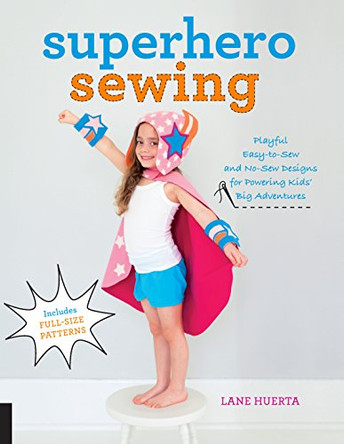 Superhero Sewing: Playful Easy Sew and No Sew Designs for Powering Kids' Big Adventures--Includes Full Size Patterns by Lane Huerta 9781589239449