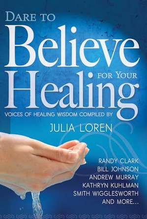Dare to Believe for Your Healing: Voices of Healing Wisdom by Julia Loren 9781629111629