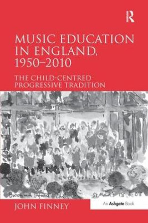 Music Education in England, 1950-2010: The Child-Centred Progressive Tradition by John Finney