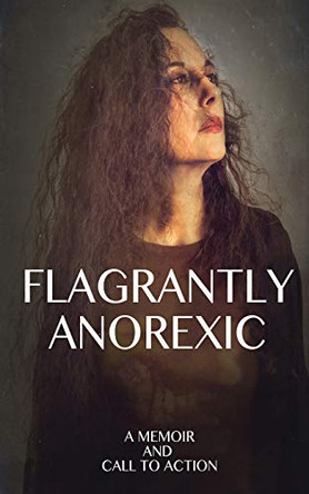Flagrantly Anorexic: A Memoir and Call to Action by Lisa Nasseff 9781642377767