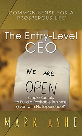 The Entry-Level CEO: Simple Secrets to Build a Profitable Business (Even with No Experience!) by Mark Ashe 9781647466022