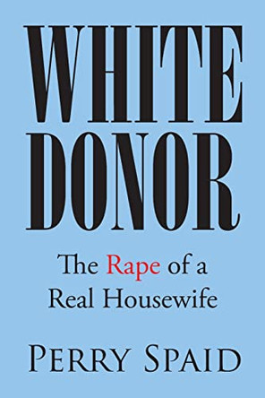 White Donor: The Rape of a Real Housewife by Perry Spaid 9781662478086