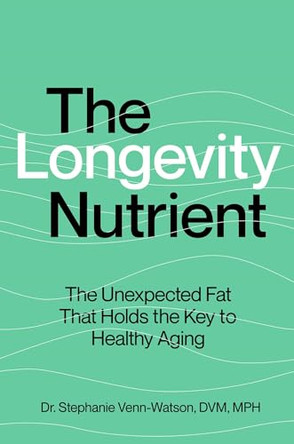 The Longevity Nutrient: The Unexpected Fat That Holds the Key to Healthy Aging by Stephanie Venn-Watson 9781668063545