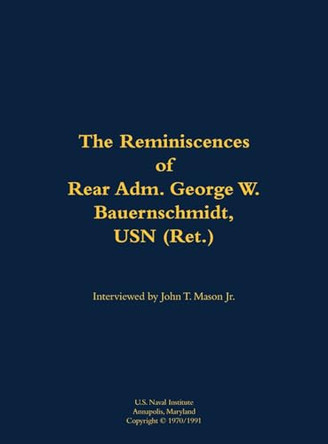 The Reminiscences of Rear Adm. George W. Bauernschmidt, USN (Ret.): 1899-1998 by George W. Bauernschmidt, USN (Ret.) 9781682699447