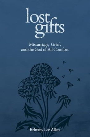 Lost Gifts: Miscarriage, Grief, and the God of All Comfort by Brittany Lee Allen 9781683597988