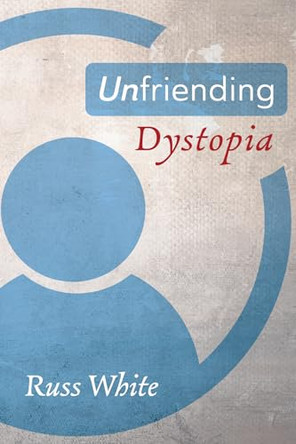 Unfriending Dystopia by Russ White 9781725270503