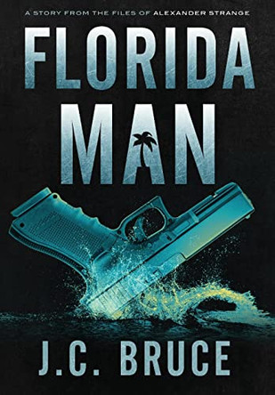 Florida Man: A Story From the Files of Alexander Strange by J C Bruce 9781734290387