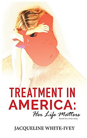 Treatment in America: Her Life Matters by Jacqueline White-Ivey 9781734975727