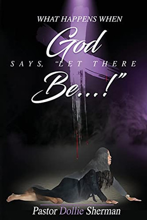 When God Says, &quot;Let There Be....!&quot; by Dollie Sherman 9781736898505