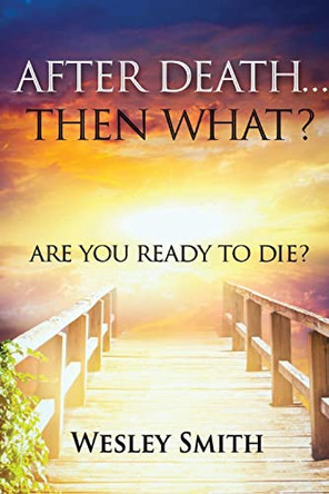 After Death, Then What?: Are You Ready to Die? by Wesley Smith 9781737517719