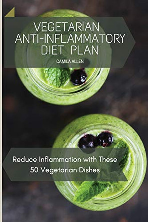 Vegetarian Anti-Inflammatory Diet Plan: Reduce Inflammation with These 50 Vegetarian Dishes by Camila Allen 9781801456180