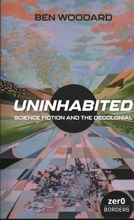 Uninhabited: Science Fiction and the Decolonial by Ben Woodard 9781803414485