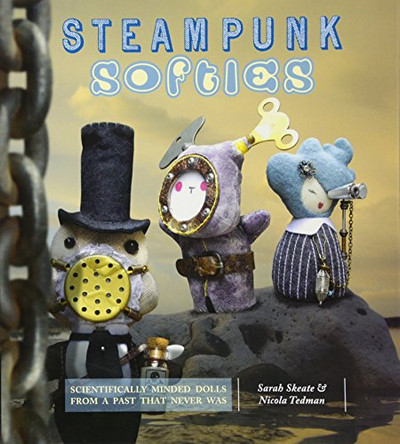 Steampunk Softies: 8 Scientifically Minded Dolls from a Past That Never Was by Nicola Tedman 9781844486854