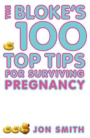 Bloke's 100 Top Tips For Surviving Pregnancy by Jon Smith 9781401907921