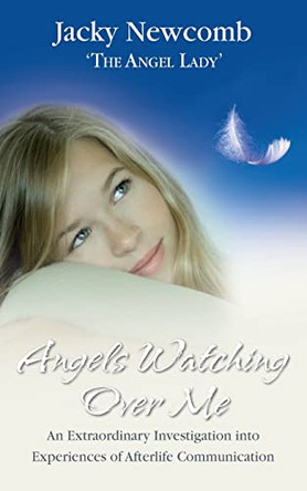 Angels Watching Over Me: An Extraordinary Investigation into Experiences of Afterlife Communication by Jacky Newcomb 9781401915827
