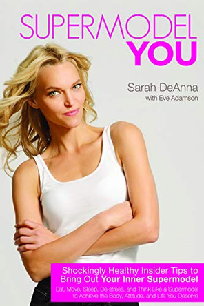 Supermodel YOU: Shockingly Healthy Insider Tips to Bring Out Your Inner Supermodel by Sarah DeAnna 9781401940201