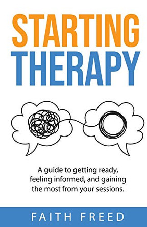 Starting Therapy: A Guide to Getting Ready, Feeling Informed, and Gaining the Most from Your Sessions by Faith Freed 9781949643312