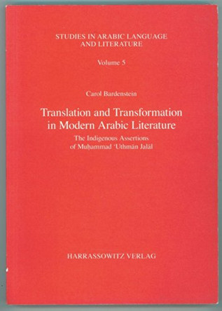 Translation and Transformation in Modern Arabic Literature: The Indigenous Assertions of Muhammad Uthman Jalal by Carol Bardenstein 9783447051989