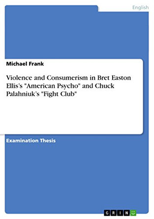 Violence and Consumerism in Bret Easton Ellis's American Psycho and Chuck Palahniuk's Fight Club by Michael Frank 9783640466788