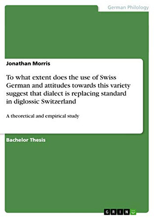 To what extent does the use of Swiss German and attitudes towards this variety suggest that dialect is replacing standard in diglossic Switzerland by Father Jonathan Morris 9783640612246