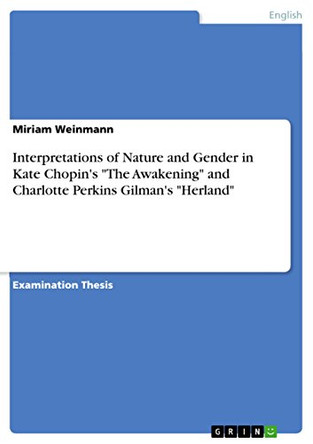Interpretations of Nature and Gender in Kate Chopin's The Awakening and Charlotte Perkins Gilman's Herland by Miriam Weinmann 9783640627141