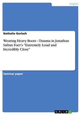 Wearing Heavy Boots -Trauma in Jonathan Safran Foer's Extremely Loud and Incredibly Close by Nathalie Gerlach 9783640983223