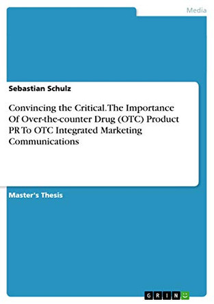 Convincing the Critical. the Importance of Over-The-Counter Drug (OTC) Product PR to OTC Integrated Marketing Communications by Sebastian Schulz 9783656519065