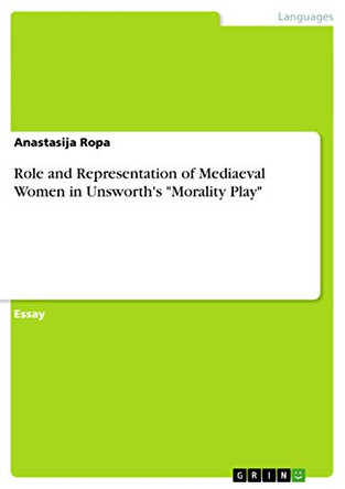 Role and Representation of Mediaeval Women in Unsworth's Morality Play by Anastasija Ropa 9783656850830