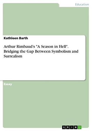 Arthur Rimbaud's A Season in Hell. Bridging the Gap Between Symbolism and Surrealism by Kathleen Barth 9783656975670