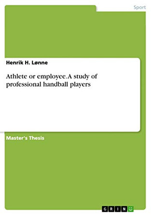 Athlete or employee. A study of professional handball players by Henrik H Lonne 9783668083868