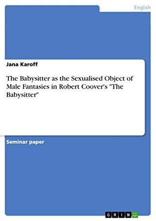 The Babysitter as the Sexualised Object of Male Fantasies in Robert Coover's "The Babysitter" by Jana Karoff 9783668094727