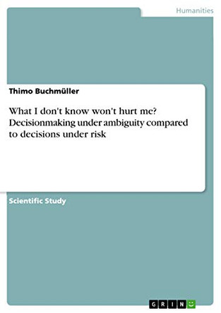 What I don't know won't hurt me? Decisionmaking under ambiguity compared to decisions under risk by Thimo Buchmuller 9783668099463