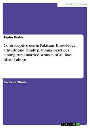 Contraceptive use in Pakistan. Knowledge, attitude and family planning practices among rural married women of Ali Raza Abad, Lahore by Tayba Bashir 9783668261839