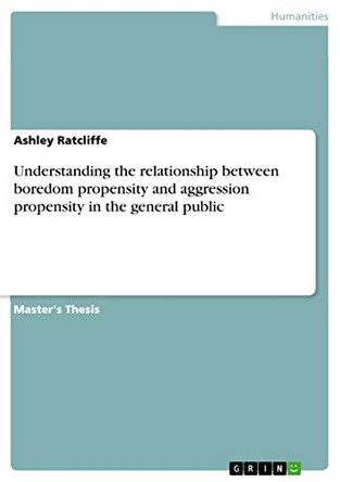 Understanding the relationship between boredom propensity and aggression propensity in the general public by Ashley Ratcliffe 9783668280984